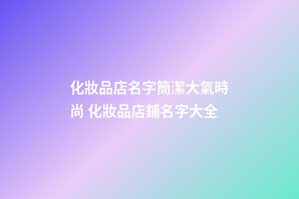 化妝品店名字簡潔大氣時尚 化妝品店鋪名字大全